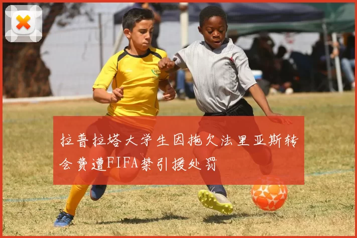 拉普拉塔大学生因拖欠法里亚斯转会费遭FIFA禁引援处罚