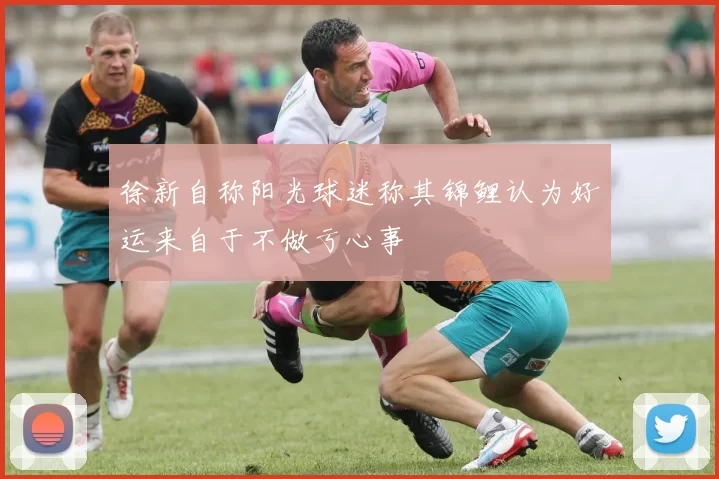 徐新自称阳光球迷称其锦鲤认为好运来自于不做亏心事